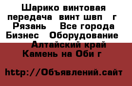 Шарико винтовая передача, винт швп .(г. Рязань) - Все города Бизнес » Оборудование   . Алтайский край,Камень-на-Оби г.